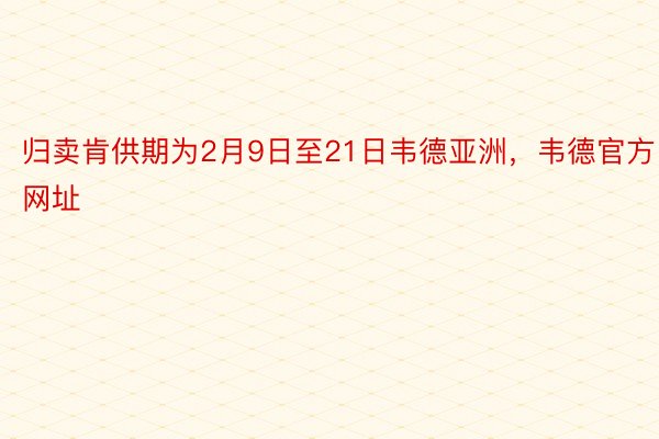 归卖肯供期为2月9日至21日韦德亚洲，韦德官方网址