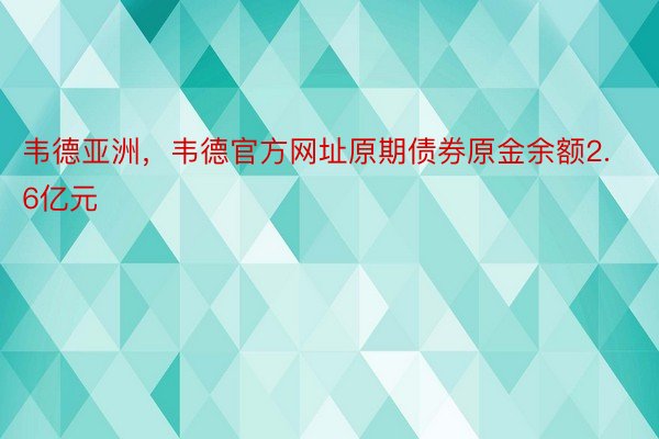 韦德亚洲，韦德官方网址原期债券原金余额2.6亿元