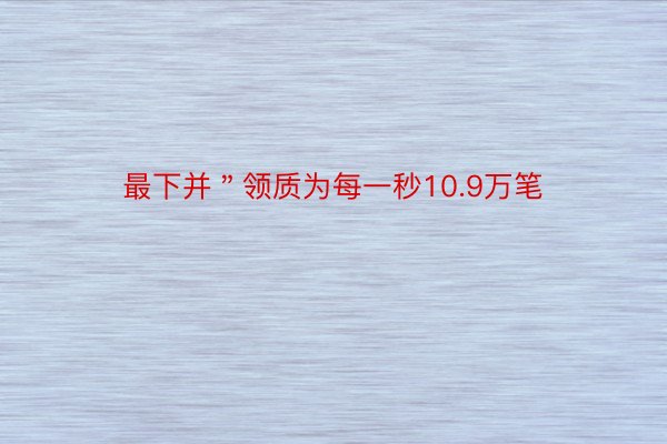 最下并＂领质为每一秒10.9万笔