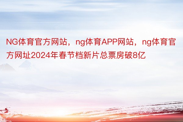 NG体育官方网站，ng体育APP网站，ng体育官方网址2024年春节档新片总票房破8亿