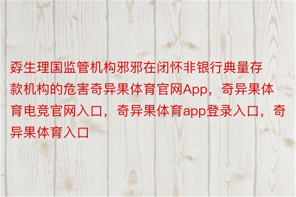 孬生理国监管机构邪邪在闭怀非银行典量存款机构的危害奇异果体育官网App，奇异果体育电竞官网入口，奇异果体育app登录入口，奇异果体育入口