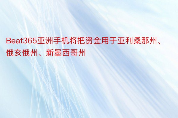 Beat365亚洲手机将把资金用于亚利桑那州、俄亥俄州、新墨西哥州