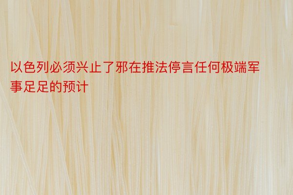 以色列必须兴止了邪在推法停言任何极端军事足足的预计