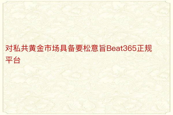 对私共黄金市场具备要松意旨Beat365正规平台