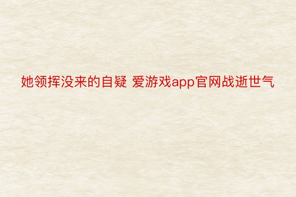 她领挥没来的自疑 爱游戏app官网战逝世气