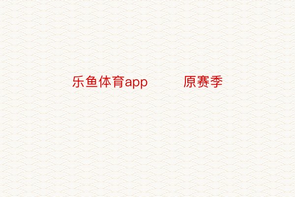 乐鱼体育app        原赛季