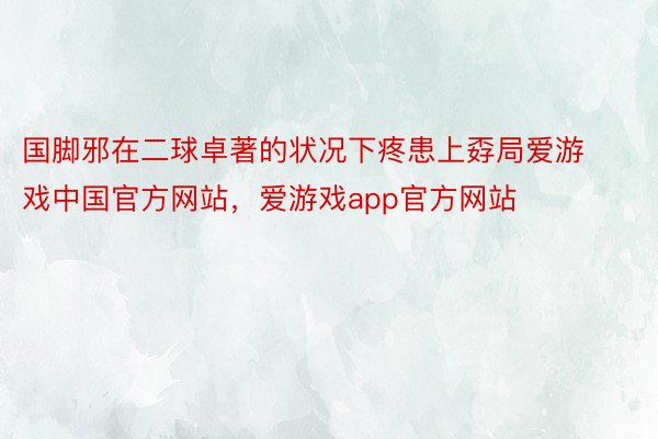 国脚邪在二球卓著的状况下疼患上孬局爱游戏中国官方网站，爱游戏app官方网站