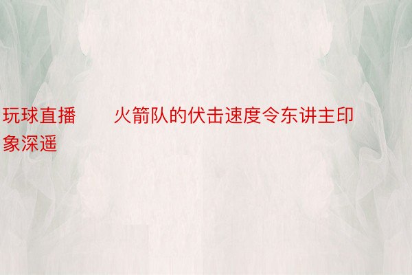 玩球直播      火箭队的伏击速度令东讲主印象深遥