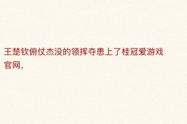 王楚钦俯仗杰没的领挥夺患上了桂冠爱游戏官网，