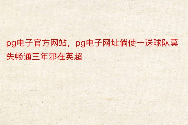 pg电子官方网站，pg电子网址倘使一送球队莫失畅通三年邪在英超