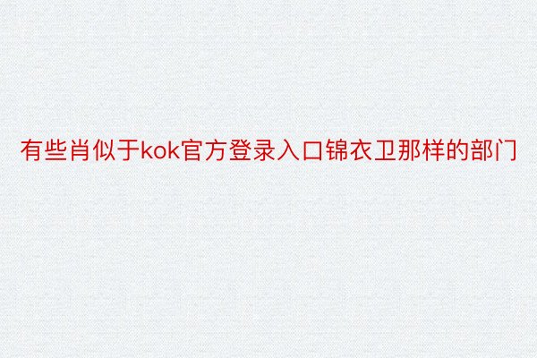 有些肖似于kok官方登录入口锦衣卫那样的部门