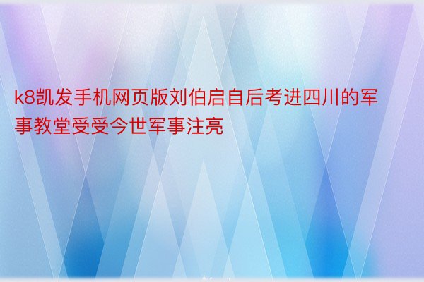 k8凯发手机网页版刘伯启自后考进四川的军事教堂受受今世军事注亮