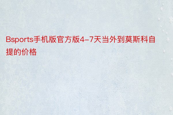 Bsports手机版官方版4-7天当外到莫斯科自提的价格