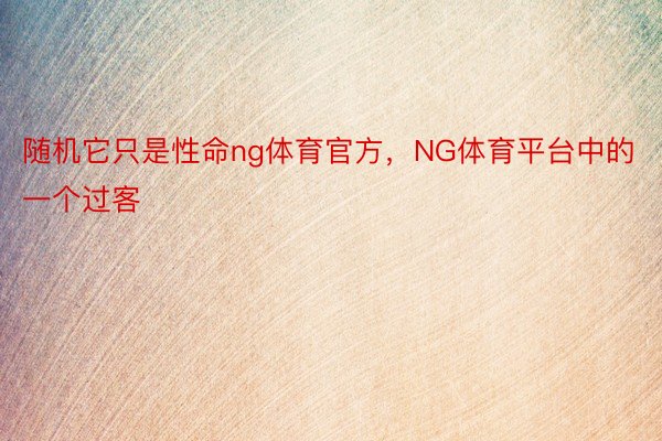 随机它只是性命ng体育官方，NG体育平台中的一个过客