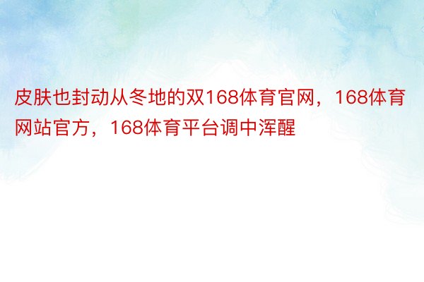 皮肤也封动从冬地的双168体育官网，168体育网站官方，168体育平台调中浑醒