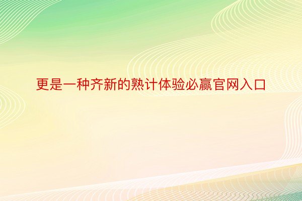 更是一种齐新的熟计体验必赢官网入口