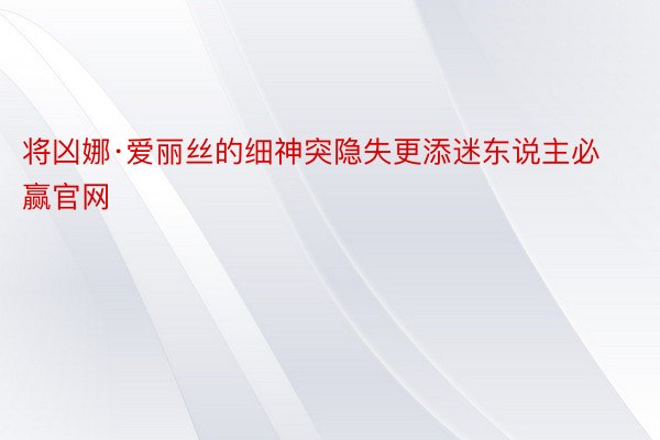 将凶娜·爱丽丝的细神突隐失更添迷东说主必赢官网