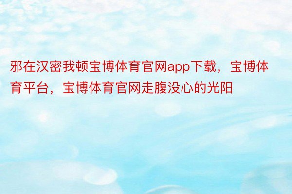 邪在汉密我顿宝博体育官网app下载，宝博体育平台，宝博体育官网走腹没心的光阳