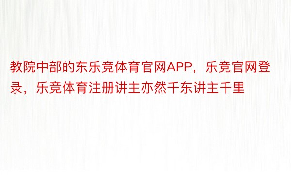 教院中部的东乐竞体育官网APP，乐竞官网登录，乐竞体育注册讲主亦然千东讲主千里