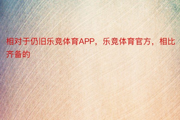 相对于仍旧乐竞体育APP，乐竞体育官方，相比齐备的