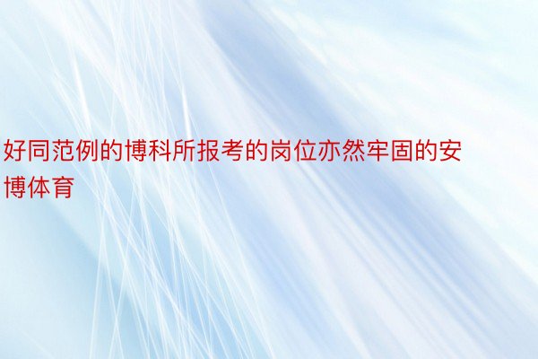 好同范例的博科所报考的岗位亦然牢固的安博体育