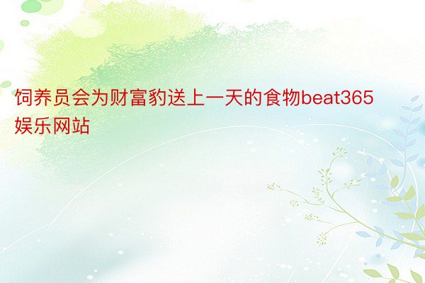 饲养员会为财富豹送上一天的食物beat365娱乐网站