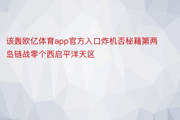 该轰欧亿体育app官方入口炸机否秘籍第两岛链战零个西启平洋天区