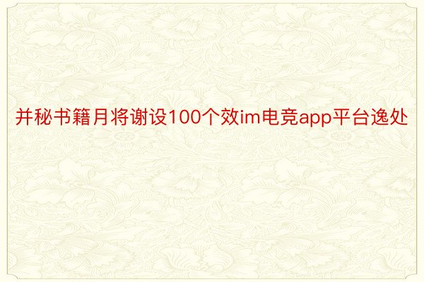 并秘书籍月将谢设100个效im电竞app平台逸处