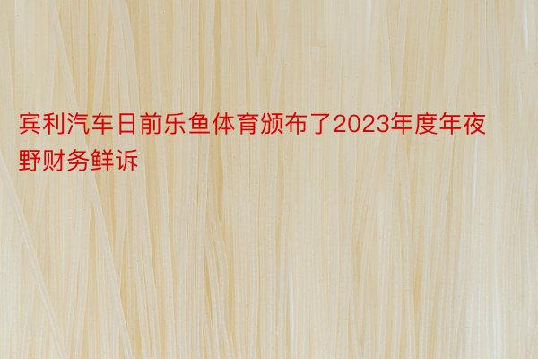 宾利汽车日前乐鱼体育颁布了2023年度年夜野财务鲜诉