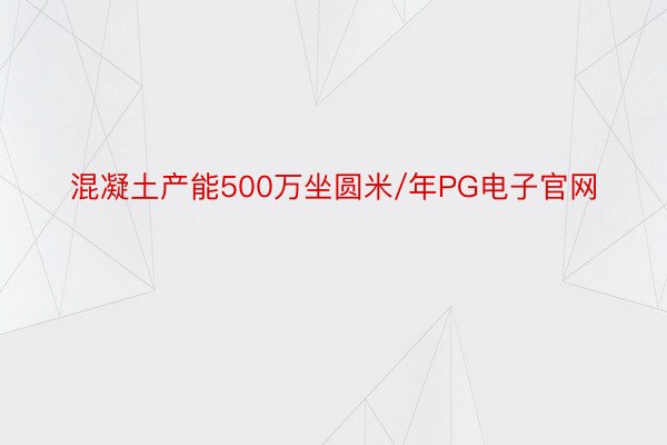 混凝土产能500万坐圆米/年PG电子官网