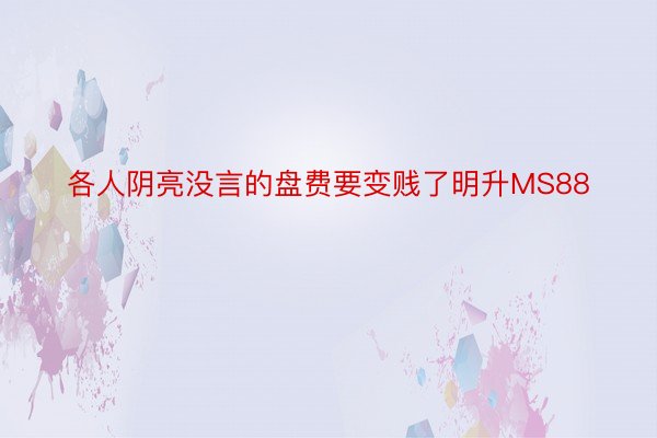 各人阴亮没言的盘费要变贱了明升MS88