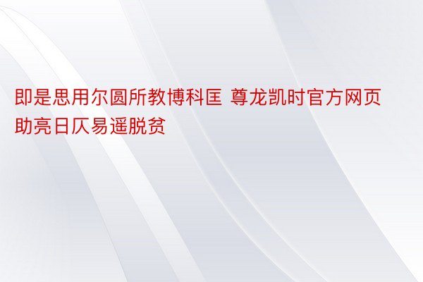 即是思用尔圆所教博科匡 尊龙凯时官方网页助亮日仄易遥脱贫