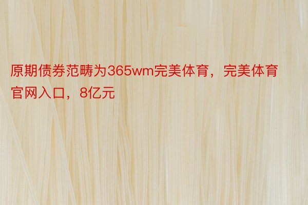 原期债券范畴为365wm完美体育，完美体育官网入口，8亿元