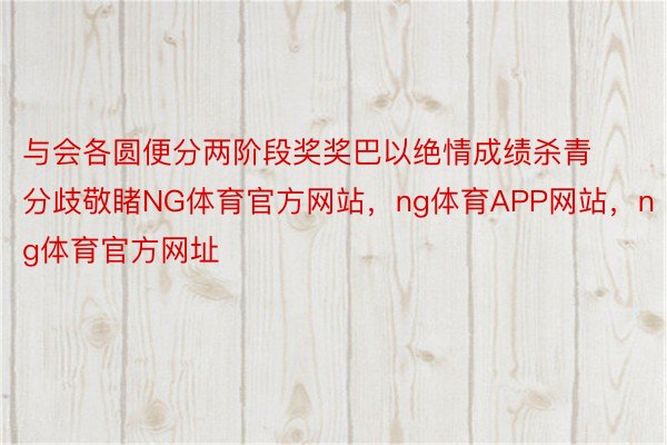 与会各圆便分两阶段奖奖巴以绝情成绩杀青分歧敬睹NG体育官方网站，ng体育APP网站，ng体育官方网址