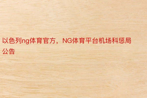 以色列ng体育官方，NG体育平台机场科惩局公告