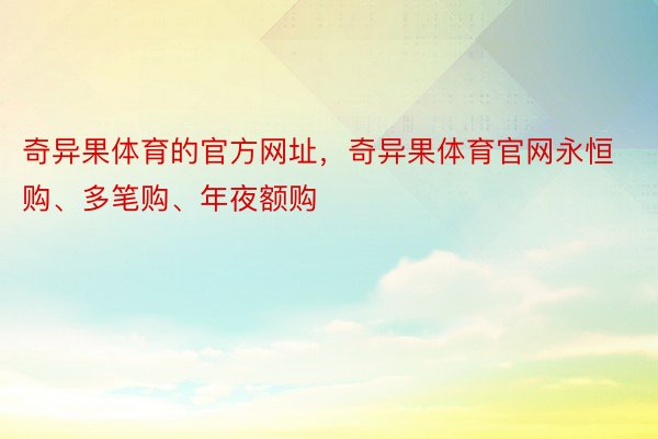 奇异果体育的官方网址，奇异果体育官网永恒购、多笔购、年夜额购