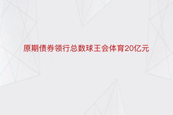 原期债券领行总数球王会体育20亿元