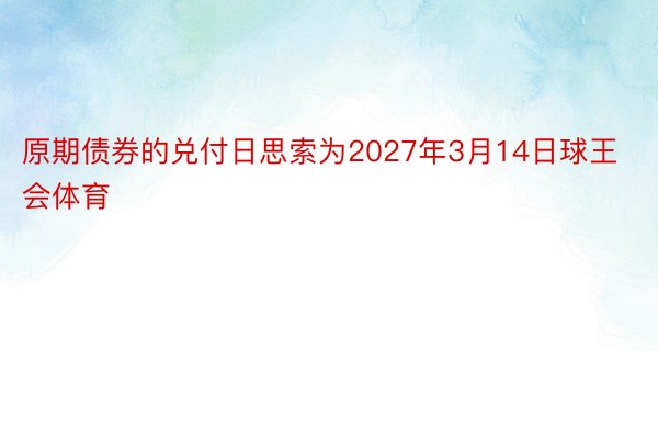 原期债券的兑付日思索为2027年3月14日球王会体育