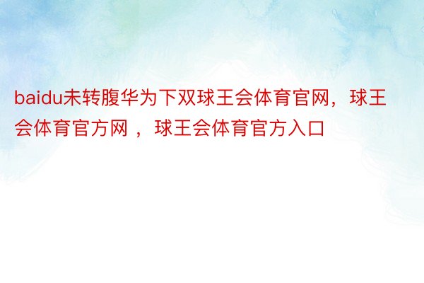 baidu未转腹华为下双球王会体育官网，球王会体育官方网 ，球王会体育官方入口