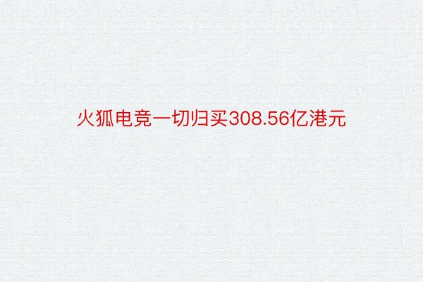 火狐电竞一切归买308.56亿港元