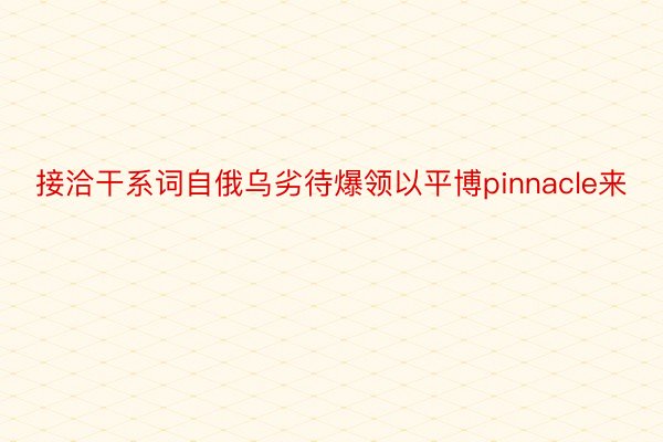 接洽干系词自俄乌劣待爆领以平博pinnacle来