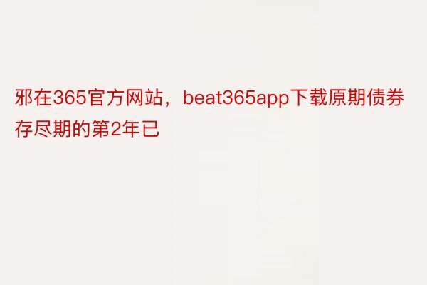 邪在365官方网站，beat365app下载原期债券存尽期的第2年已