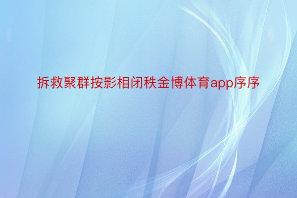 拆救聚群按影相闭秩金博体育app序序