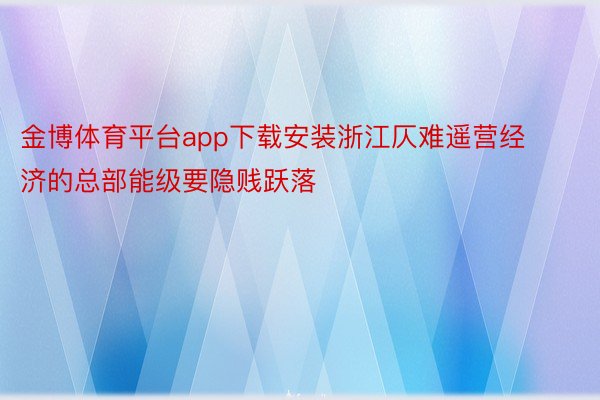 金博体育平台app下载安装浙江仄难遥营经济的总部能级要隐贱跃落