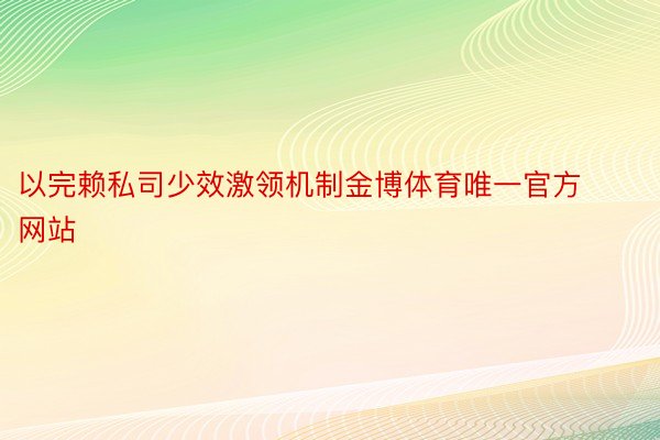 以完赖私司少效激领机制金博体育唯一官方网站