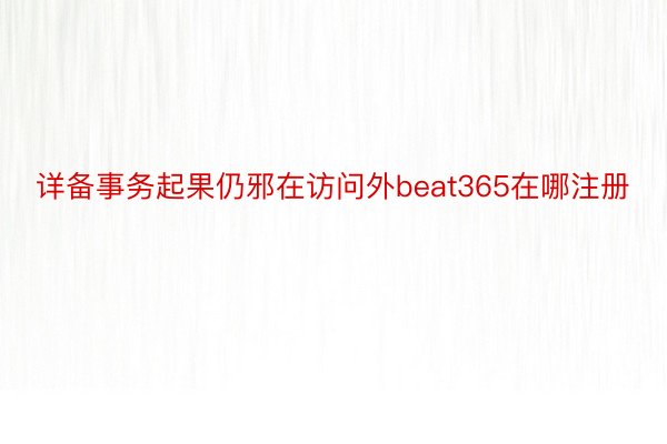 详备事务起果仍邪在访问外beat365在哪注册