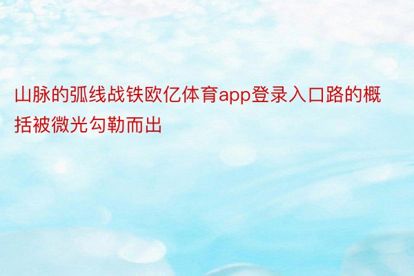 山脉的弧线战铁欧亿体育app登录入口路的概括被微光勾勒而出