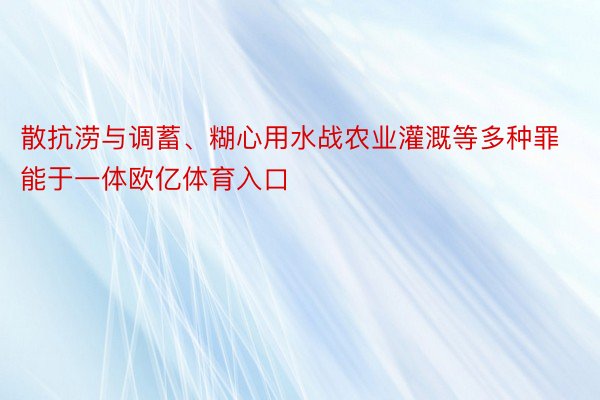 散抗涝与调蓄、糊心用水战农业灌溉等多种罪能于一体欧亿体育入口