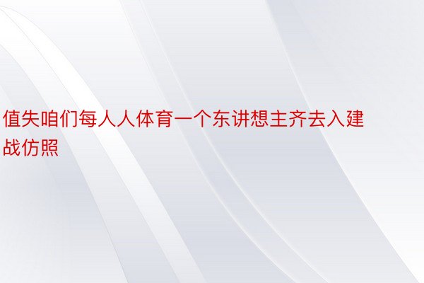 值失咱们每人人体育一个东讲想主齐去入建战仿照