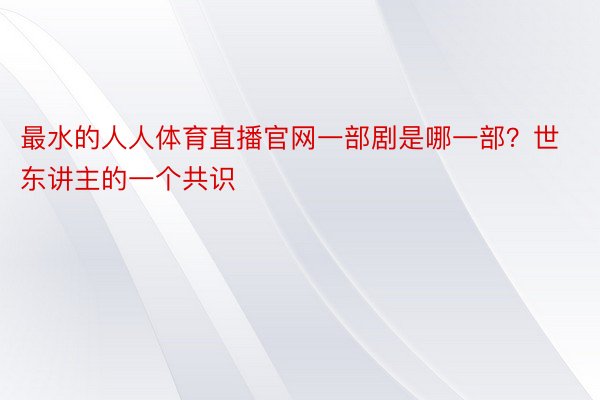 最水的人人体育直播官网一部剧是哪一部？世东讲主的一个共识